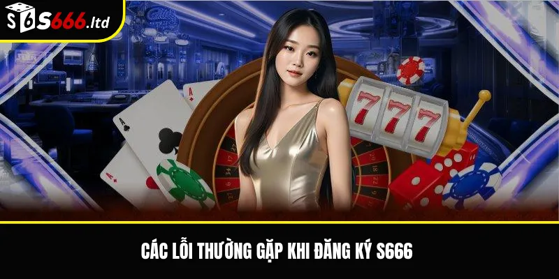 Các lỗi thường gặp khi đăng ký S666