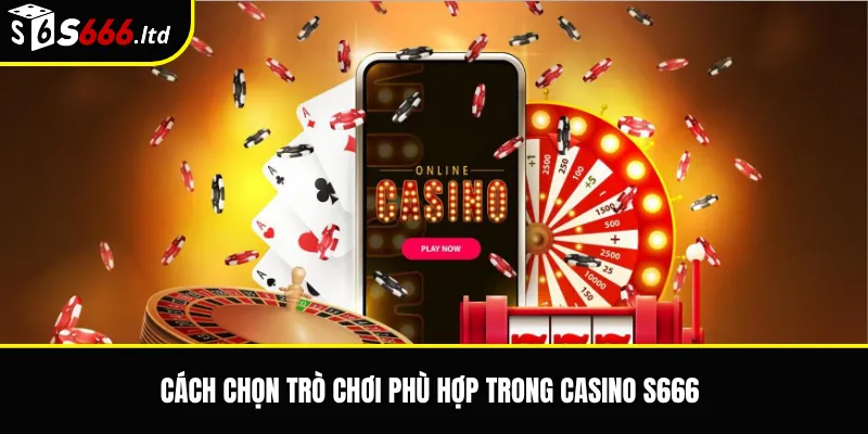 Cách chọn trò chơi phù hợp trong casino S666