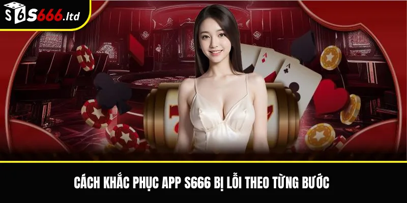 Cách khắc phục app S666 bị lỗi theo từng bước