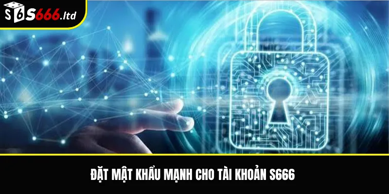 Đặt mật khẩu mạnh cho tài khoản S666