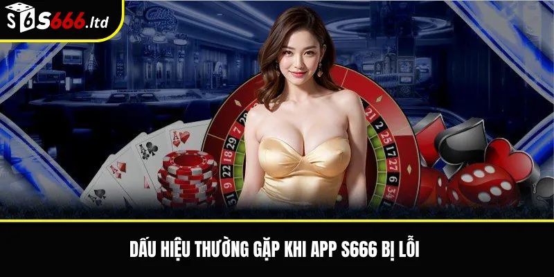 Dấu hiệu thường gặp khi app S666 bị lỗi