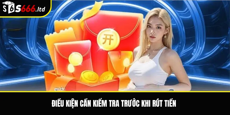 Điều kiện cần kiểm tra trước khi rút tiền