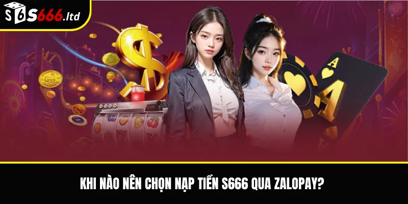 Khi nào nên chọn nạp tiền S666 qua ZaloPay?
