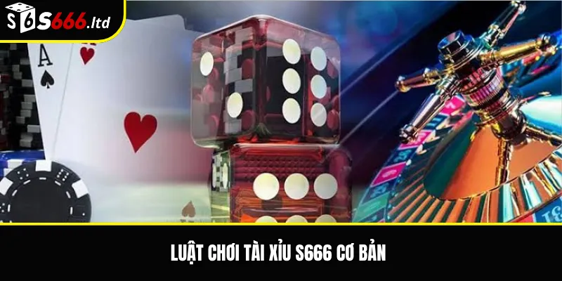 Luật chơi tài xỉu S666 cơ bản