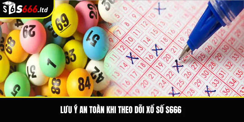 Lưu ý an toàn khi theo dõi xổ số S666