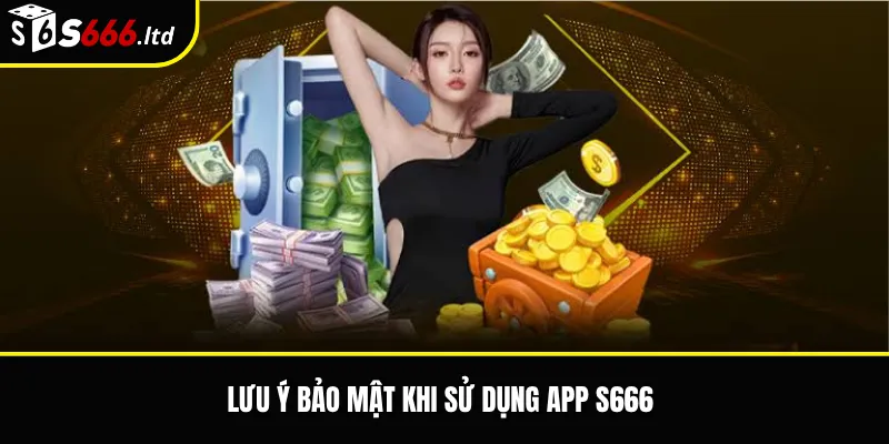 Lưu ý bảo mật khi sử dụng app S666