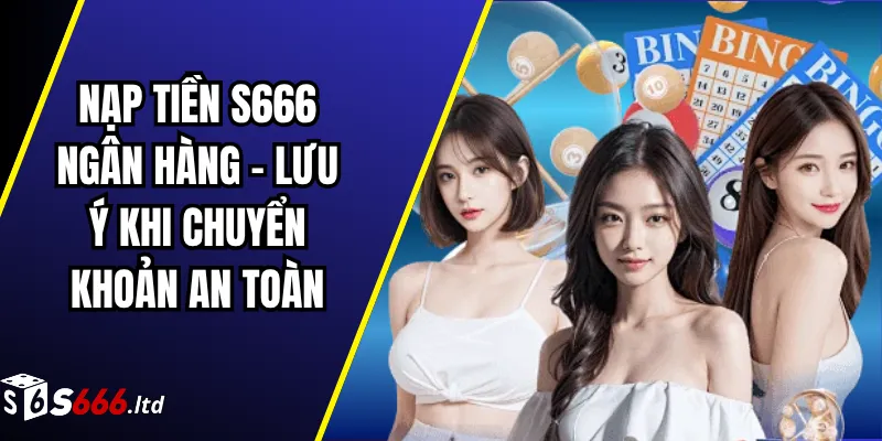 Nạp Tiền S666 Ngân Hàng – Lưu Ý Khi Chuyển Khoản An Toàn