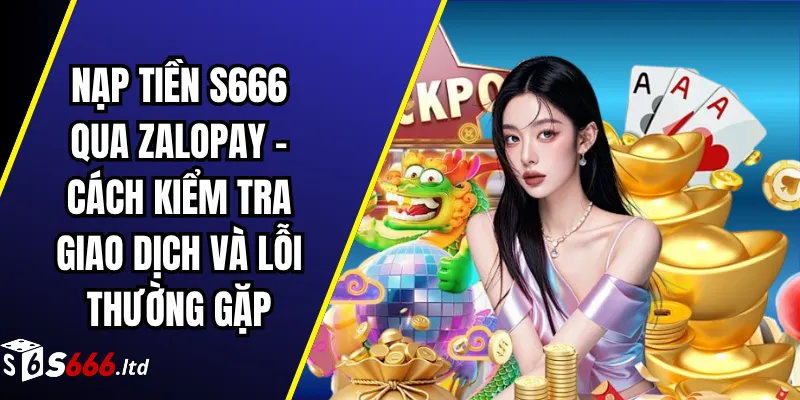 Nạp Tiền S666 Qua ZaloPay – Cách Kiểm Tra Giao Dịch Và Lỗi Thường Gặp