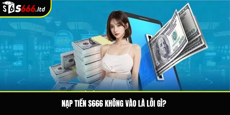 Nạp tiền S666 không vào là lỗi gì?