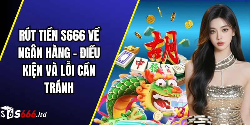 Rút Tiền S666 Về Ngân Hàng – Điều Kiện Và Lỗi Cần Tránh